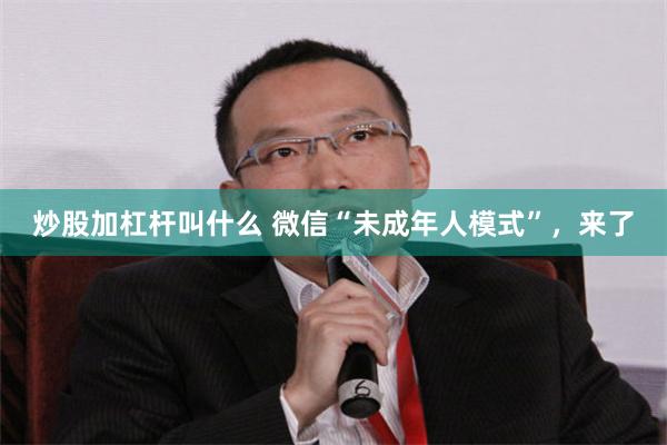 炒股加杠杆叫什么 微信“未成年人模式”,来了