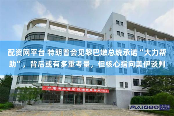 配资网平台 特朗普会见黎巴嫩总统承诺“大力帮助”,背后或有多重考量,但核心指向美伊谈判