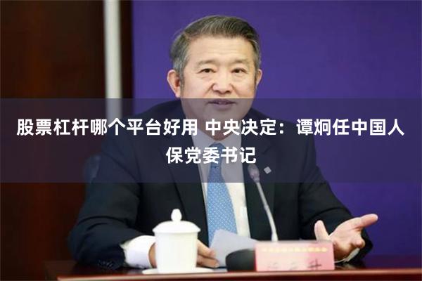 股票杠杆哪个平台好用 中央决定：谭炯任中国人保党委书记