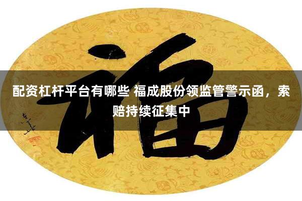 配资杠杆平台有哪些 福成股份领监管警示函，索赔持续征集中
