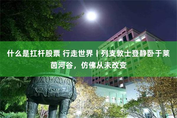 什么是扛杆股票 行走世界丨列支敦士登静卧于莱茵河谷，仿佛从未改变