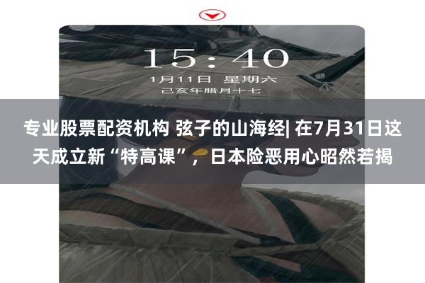 专业股票配资机构 弦子的山海经| 在7月31日这天成立新“特高课”，日本险恶用心昭然若揭