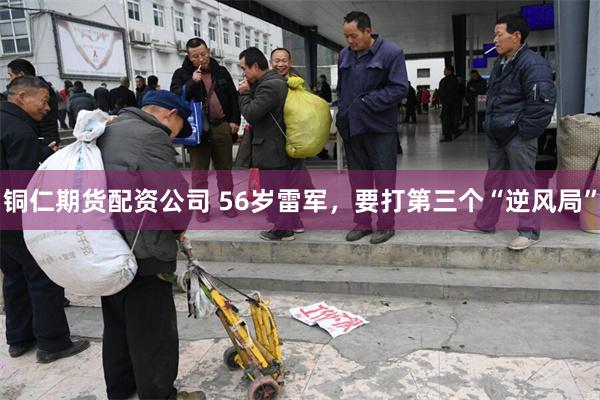 铜仁期货配资公司 56岁雷军,要打第三个“逆风局”