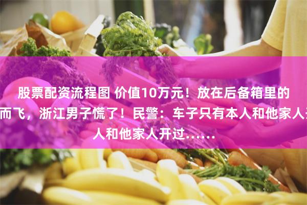 股票配资流程图 价值10万元！放在后备箱里的黄金不翼而飞，浙江男子慌了！民警：车子只有本人和他家人开过……