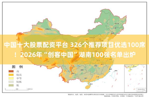 中国十大股票配资平台 326个推荐项目优选100席！2026年“创客中国”湖南100强名单出炉
