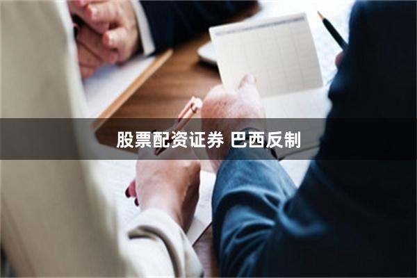 股票配资证券 巴西反制