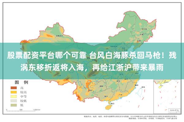 股票配资平台哪个可靠 台风白海豚杀回马枪！残涡东移折返将入海，再给江浙沪带来暴雨