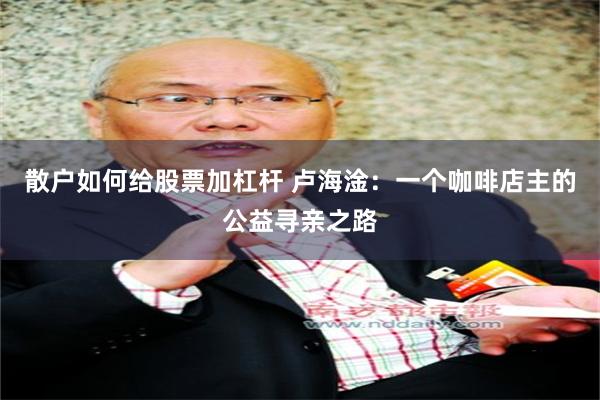 散户如何给股票加杠杆 卢海淦：一个咖啡店主的公益寻亲之路