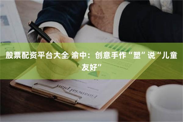 股票配资平台大全 渝中：创意手作“塑”说“儿童友好”
