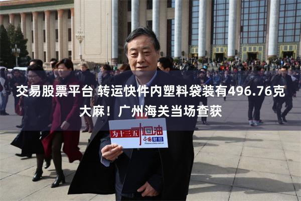 交易股票平台 转运快件内塑料袋装有496.76克大麻！广州海关当场查获