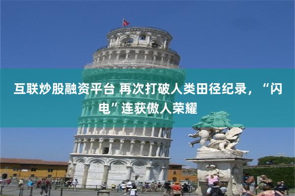 互联炒股融资平台 再次打破人类田径纪录，“闪电”连获傲人荣耀