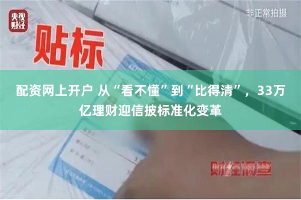 配资网上开户 从“看不懂”到“比得清”，33万亿理财迎信披标准化变革