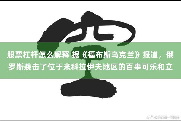 股票杠杆怎么解释 据《福布斯乌克兰》报道，俄罗斯袭击了位于米科拉伊夫地区的百事可乐和立
