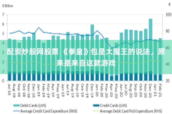 配资炒股网股票 《拳皇》包是大魔王的说法，原来是来自这款游戏