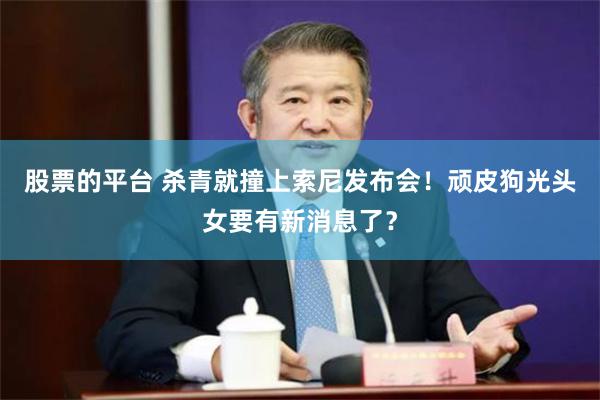 股票的平台 杀青就撞上索尼发布会！顽皮狗光头女要有新消息了？