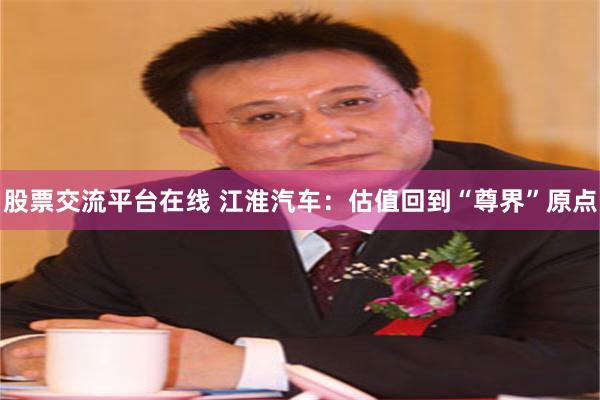 股票交流平台在线 江淮汽车：估值回到“尊界”原点