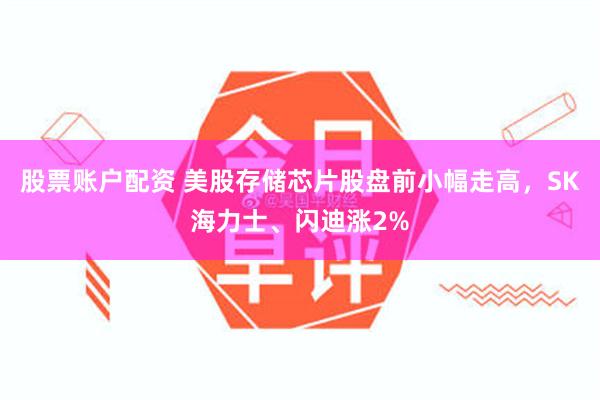 股票账户配资 美股存储芯片股盘前小幅走高，SK海力士、闪迪涨2%