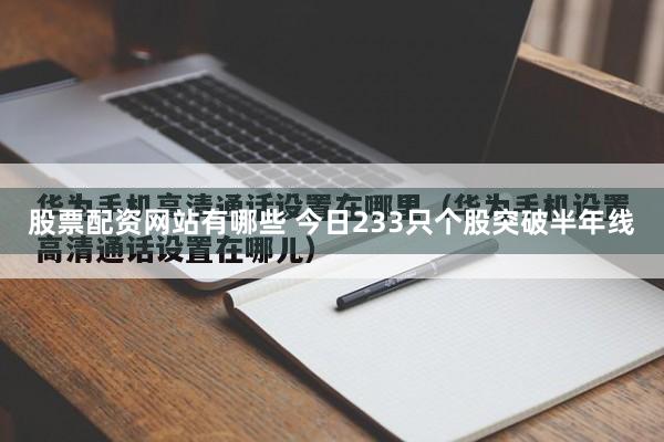 股票配资网站有哪些 今日233只个股突破半年线