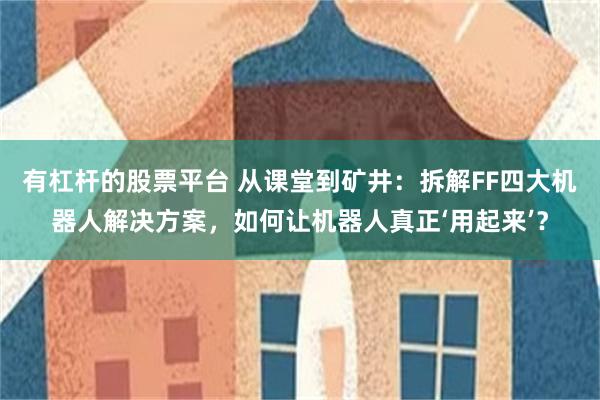 有杠杆的股票平台 从课堂到矿井：拆解FF四大机器人解决方案，如何让机器人真正‘用起来’？