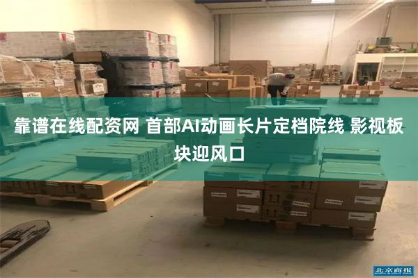 靠谱在线配资网 首部AI动画长片定档院线 影视板块迎风口