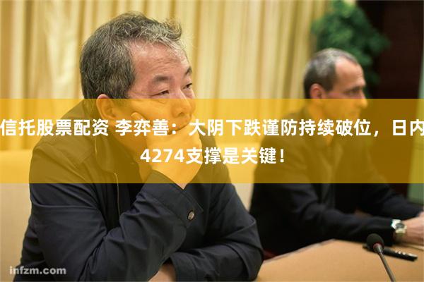 信托股票配资 李弈善:大阴下跌谨防持续破位,日内4274支撑是关键!