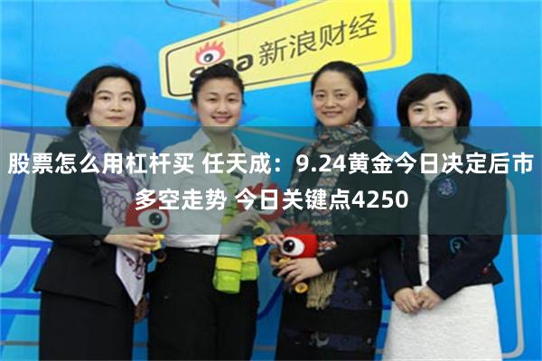 股票怎么用杠杆买 任天成：9.24黄金今日决定后市多空走势 今日关键点4250