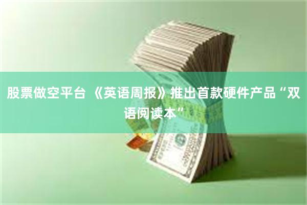 股票做空平台 《英语周报》推出首款硬件产品“双语阅读本”