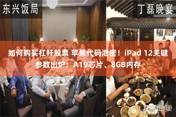 如何购买杠杆股票 苹果代码泄密！iPad 12关键参数出炉：A19芯片、8GB内存