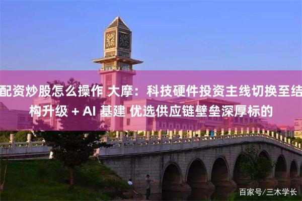 配资炒股怎么操作 大摩：科技硬件投资主线切换至结构升级 + AI 基建 优选供应链壁垒深厚标的