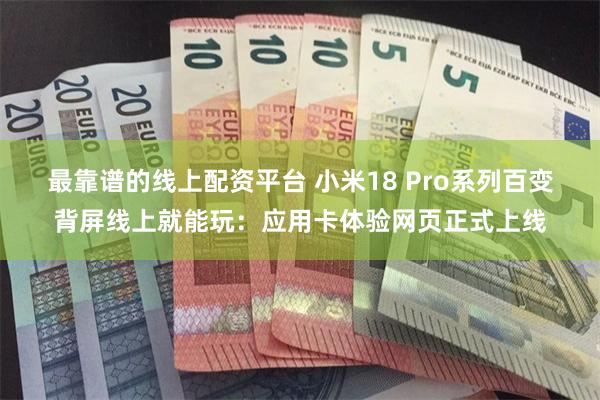 最靠谱的线上配资平台 小米18 Pro系列百变背屏线上就能玩：应用卡体验网页正式上线
