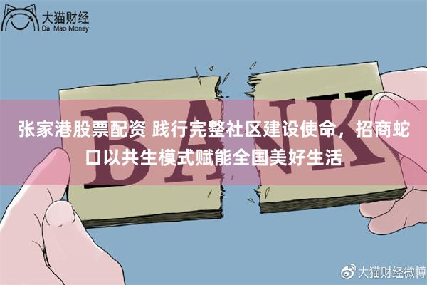 张家港股票配资 践行完整社区建设使命，招商蛇口以共生模式赋能全国美好生活