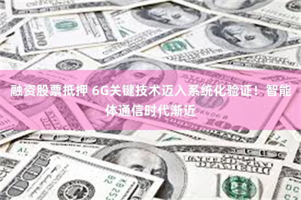 融资股票抵押 6G关键技术迈入系统化验证!智能体通信时代渐近