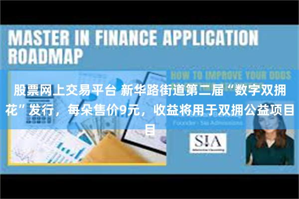 股票网上交易平台 新华路街道第二届“数字双拥花”发行，每朵售价9元，收益将用于双拥公益项目