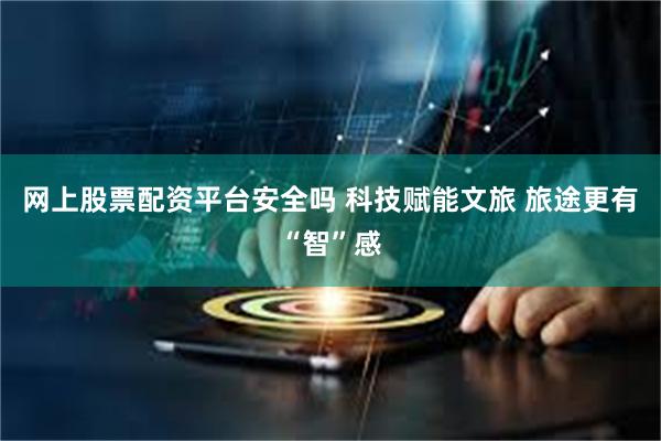 网上股票配资平台安全吗 科技赋能文旅 旅途更有“智”感