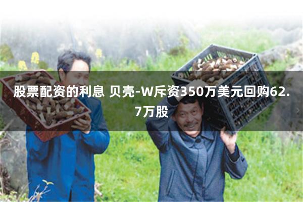 股票配资的利息 贝壳-W斥资350万美元回购62.7万股