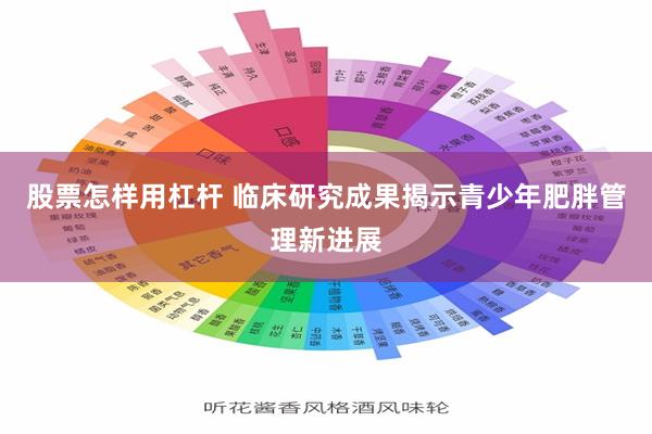 股票怎样用杠杆 临床研究成果揭示青少年肥胖管理新进展