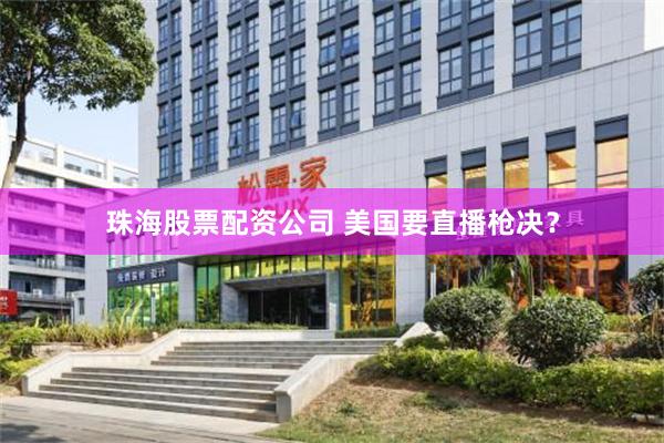 珠海股票配资公司 美国要直播枪决？